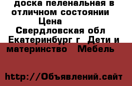 доска пеленальная в отличном состоянии › Цена ­ 500 - Свердловская обл., Екатеринбург г. Дети и материнство » Мебель   